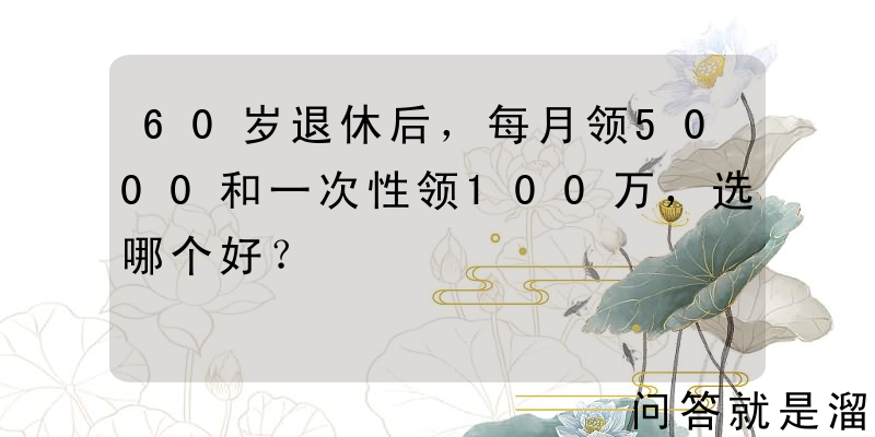 60岁退休后，每月领5000和一次性领100万，选哪个好？