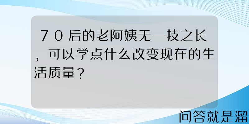 70后的老阿姨无一技之长，可以学点什么改变现在的生活质量？