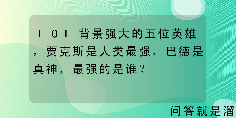 LOL背景强大的五位英雄，贾克斯是人类最强，巴德是真神，最强的是谁？