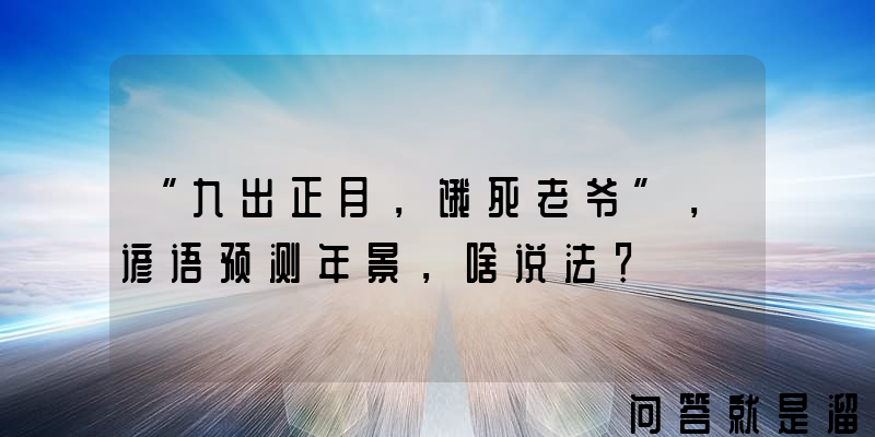 “九出正月，饿死老爷”，谚语预测年景，啥说法？