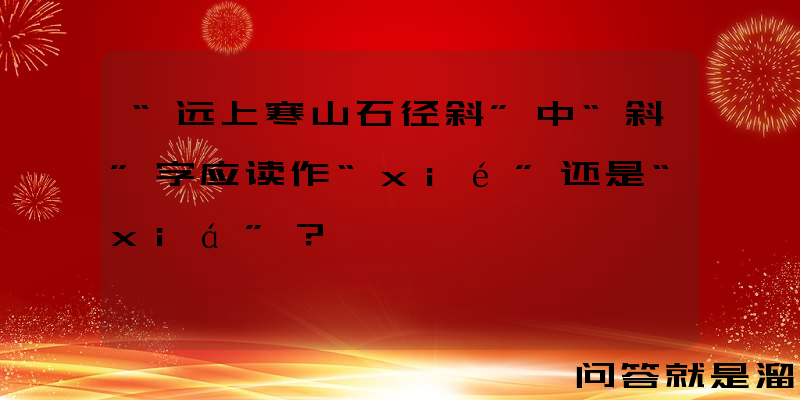 “远上寒山石径斜”中“斜”字应读作“xié”还是“xiá”？