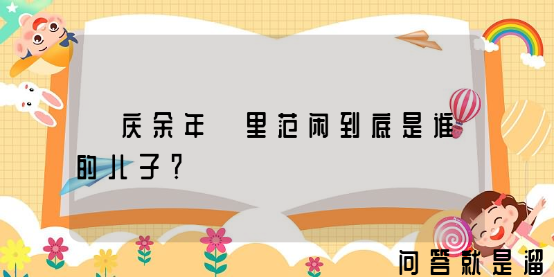 《庆余年》里范闲到底是谁的儿子？