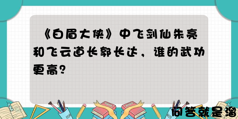 《白眉大侠》中飞剑仙朱亮和飞云道长郭长达，谁的武功更高？