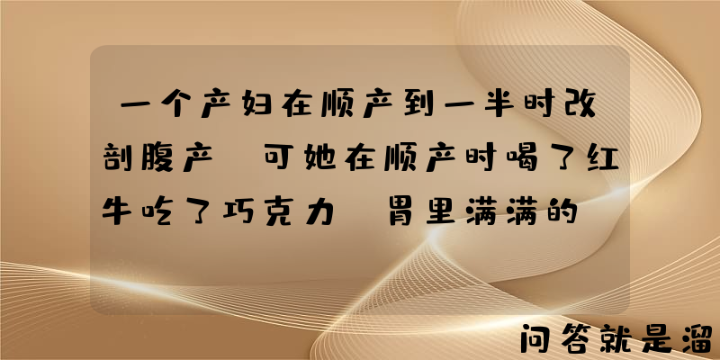 一个产妇在顺产到一半时改剖腹产，可她在顺产时喝了红牛吃了巧克力，胃里满满的，如何进行剖腹产的麻醉呢？