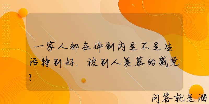 一家人都在体制内是不是生活特别好，被别人羡慕的感觉？