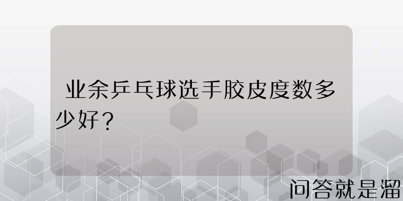 业余乒乓球选手胶皮度数多少好？