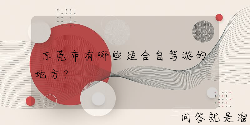 东莞市有哪些适合自驾游的地方？