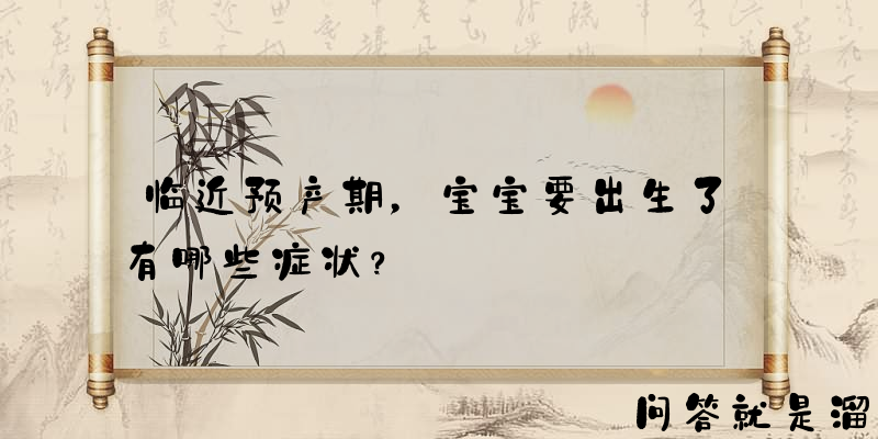 临近预产期，宝宝要出生了有哪些症状？