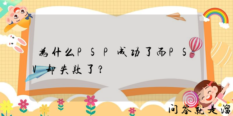 为什么PSP成功了而PSV却失败了？