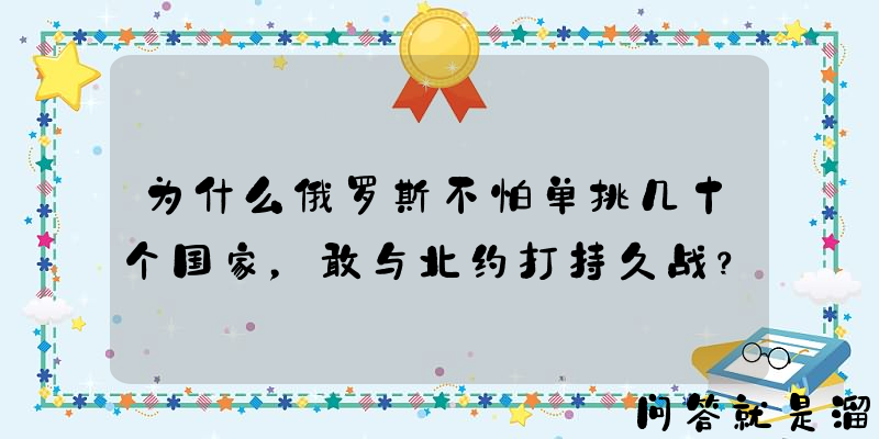 为什么俄罗斯不怕单挑几十个国家，敢与北约打持久战？