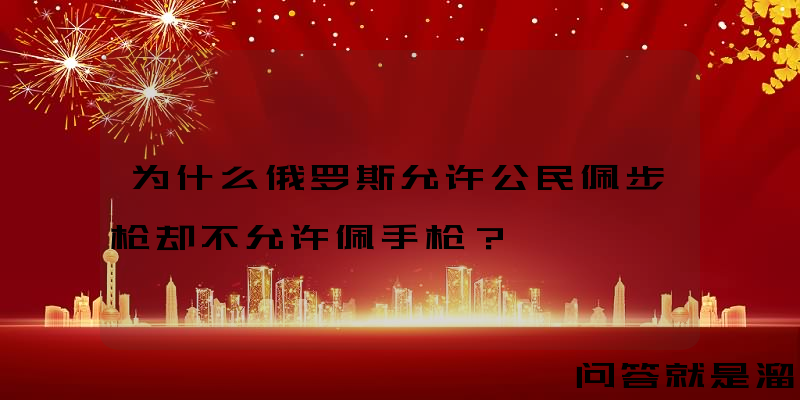 为什么俄罗斯允许公民佩步枪却不允许佩手枪？