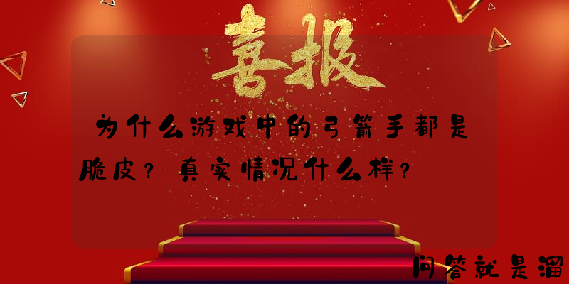 为什么游戏中的弓箭手都是脆皮？真实情况什么样？