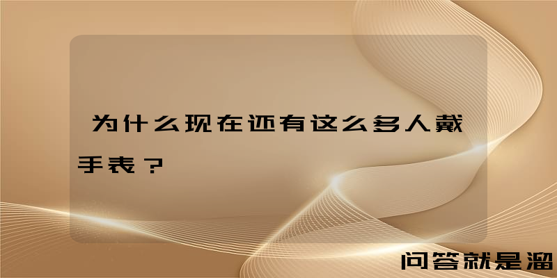 为什么现在还有这么多人戴手表？