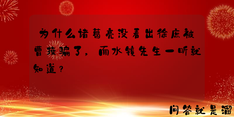 为什么诸葛亮没看出徐庶被曹操骗了，而水镜先生一听就知道？