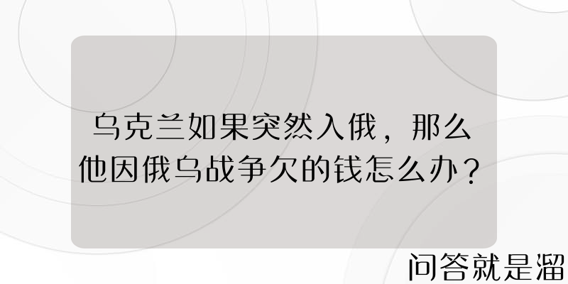 乌克兰如果突然入俄，那么他因俄乌战争欠的钱怎么办？