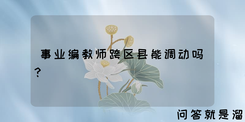 事业编教师跨区县能调动吗？