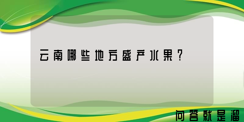 云南哪些地方盛产水果？