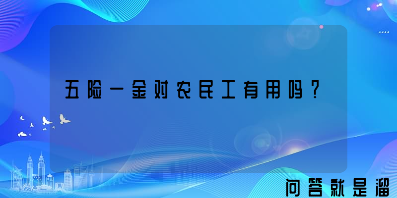 五险一金对农民工有用吗？