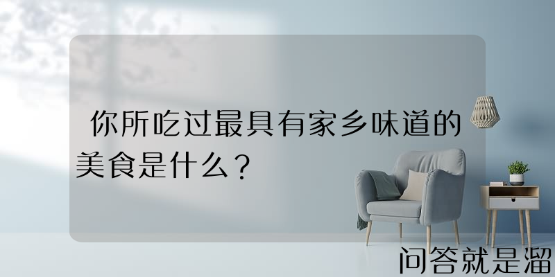 你所吃过最具有家乡味道的美食是什么？