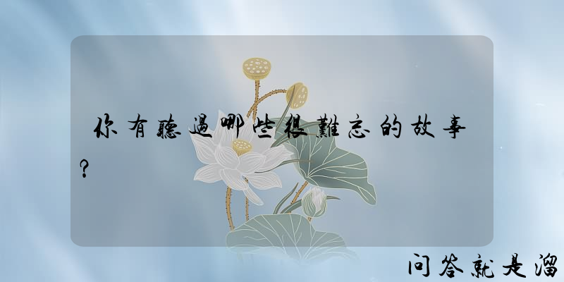 你有听过哪些很难忘的故事？