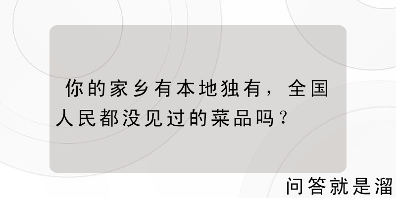 你的家乡有本地独有，全国人民都没见过的菜品吗？