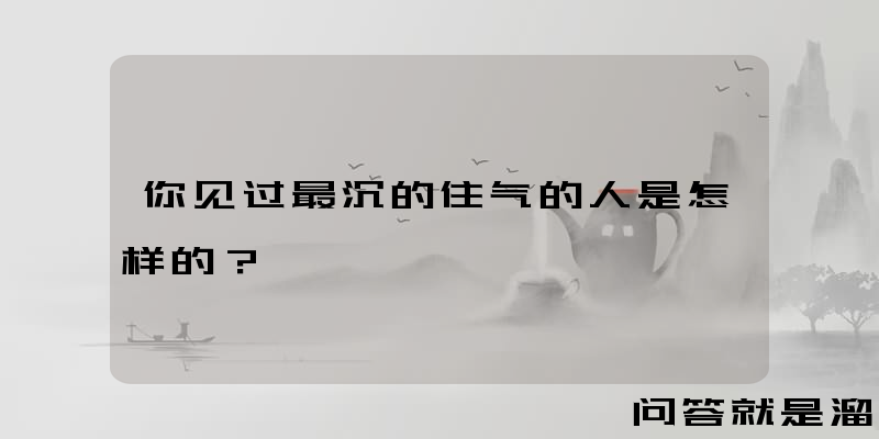 你见过最沉的住气的人是怎样的？