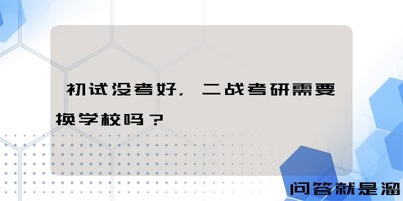 初试没考好，二战考研需要换学校吗？