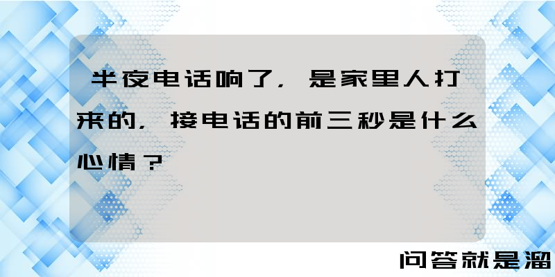 半夜电话响了，是家里人打来的，接电话的前三秒是什么心情？