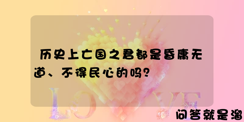 历史上亡国之君都是昏庸无道、不得民心的吗？