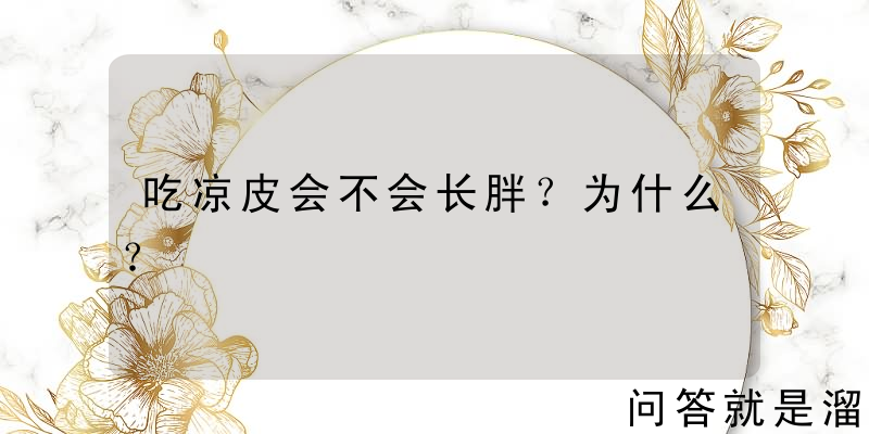 吃凉皮会不会长胖？为什么？