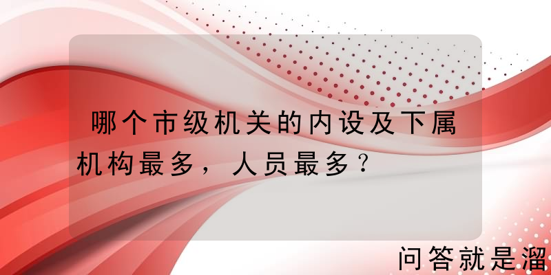 哪个市级机关的内设及下属机构最多，人员最多？