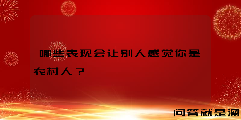 哪些表现会让别人感觉你是农村人？