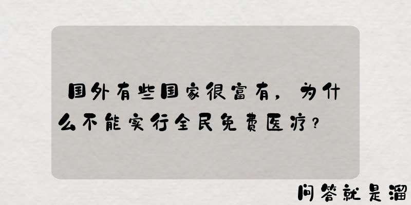 国外有些国家很富有，为什么不能实行全民免费医疗？