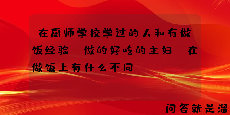 在厨师学校学过的人和有做饭经验、做的好吃的主妇，在做饭上有什么不同？