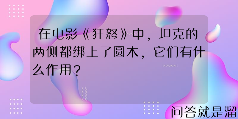 在电影《狂怒》中，坦克的两侧都绑上了圆木，它们有什么作用？