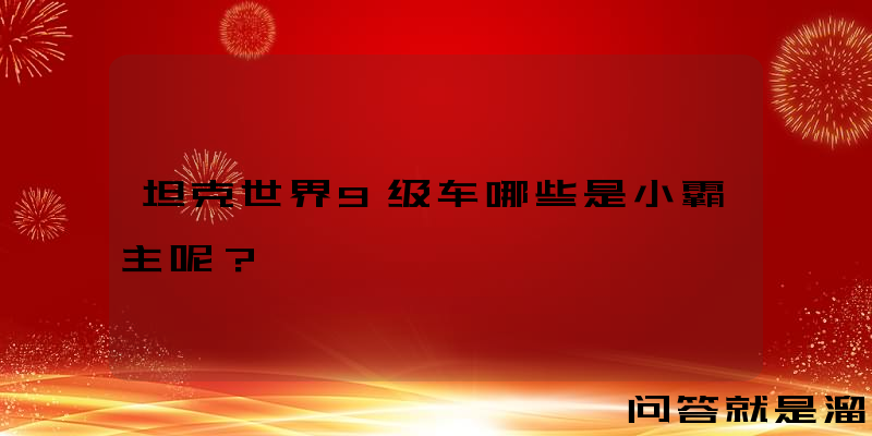 坦克世界9级车哪些是小霸主呢？