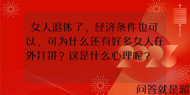 女人退休了,经济条件也可以,可为什么还有好多女人在外打拼？这是什么心理呢？