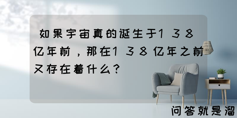 如果宇宙真的诞生于138亿年前，那在138亿年之前又存在着什么？