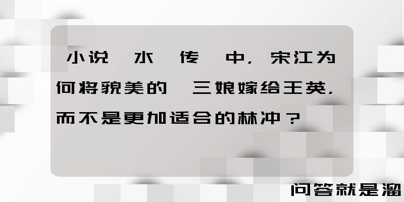 小说《水浒传》中，宋江为何将貌美的扈三娘嫁给王英，而不是更加适合的林冲？