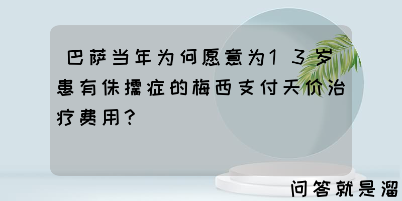 巴萨当年为何愿意为13岁患有侏儒症的梅西支付天价治疗费用？