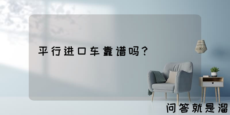 平行进口车靠谱吗？