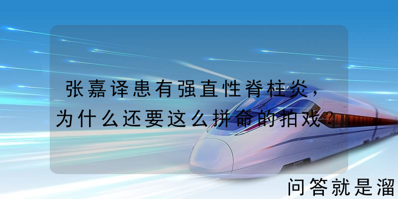 张嘉译患有强直性脊柱炎，为什么还要这么拼命的拍戏？