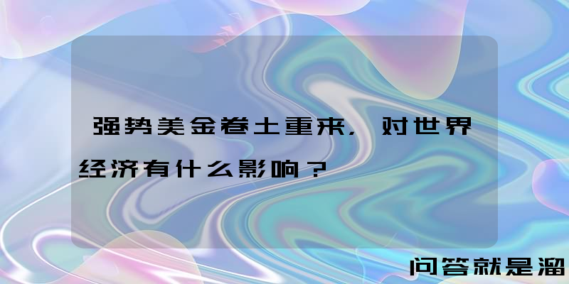 强势美金卷土重来，对世界经济有什么影响？