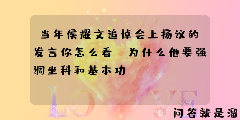 当年侯耀文追悼会上杨议的发言你怎么看？为什么他要强调坐科和基本功？