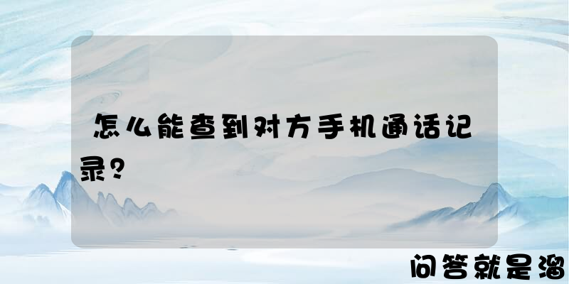 怎么能查到对方手机通话记录？