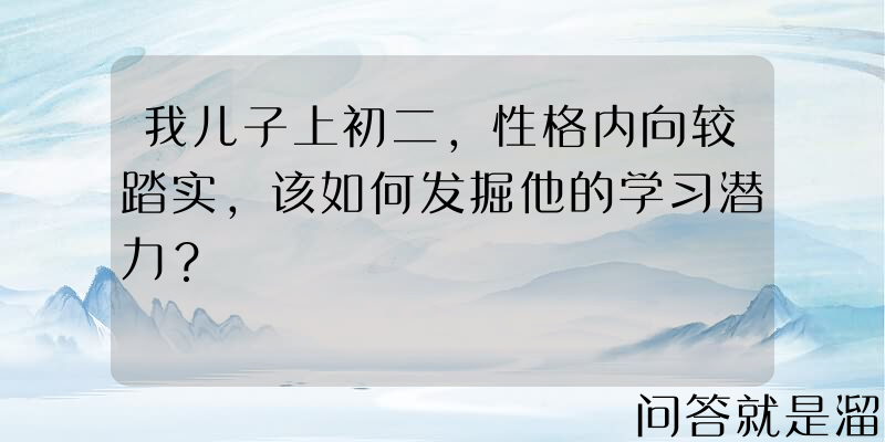 我儿子上初二，性格内向较踏实，该如何发掘他的学习潜力？