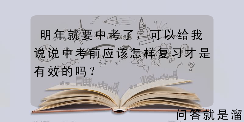 明年就要中考了，可以给我说说中考前应该怎样复习才是有效的吗？