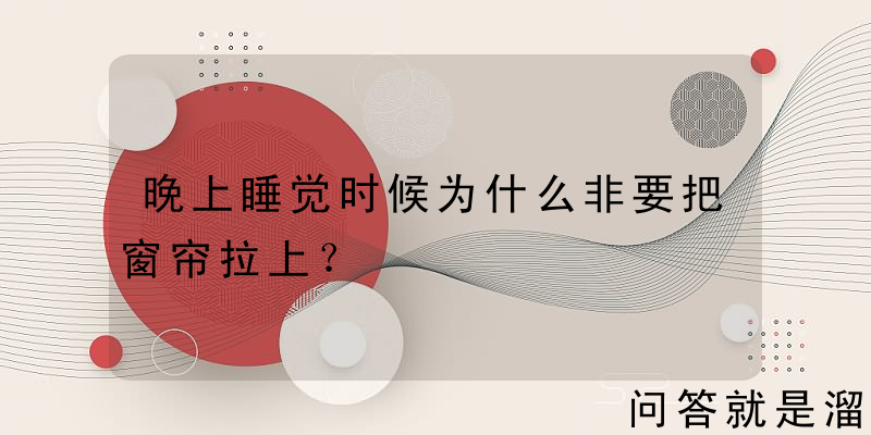 晚上睡觉时候为什么非要把窗帘拉上？