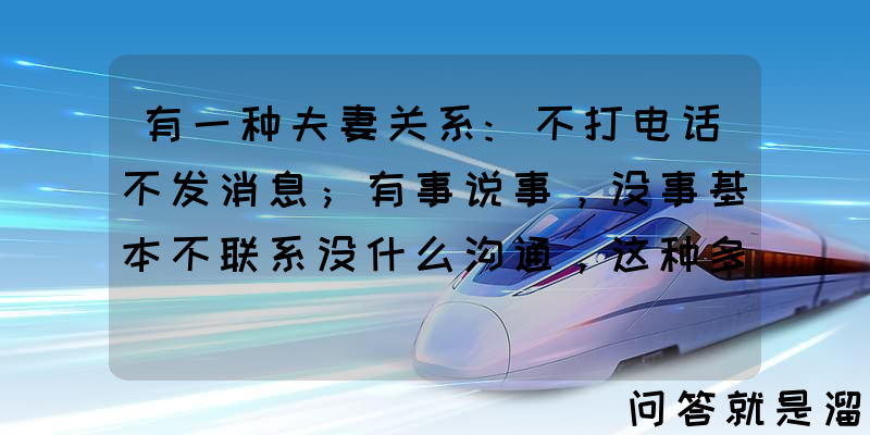 有一种夫妻关系:不打电话不发消息；有事说事，没事基本不联系没什么沟通，这种多吗？