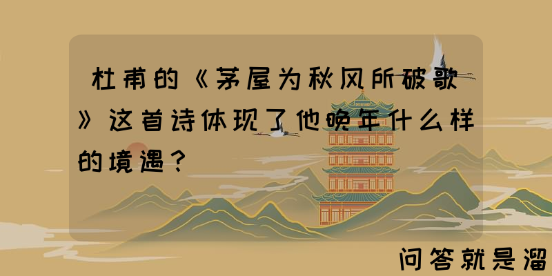 杜甫的《茅屋为秋风所破歌》这首诗体现了他晚年什么样的境遇？